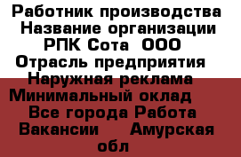 Работник производства › Название организации ­ РПК Сота, ООО › Отрасль предприятия ­ Наружная реклама › Минимальный оклад ­ 1 - Все города Работа » Вакансии   . Амурская обл.